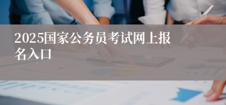 2025国家公务员考试网上报名入口