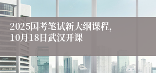 2025国考笔试新大纲课程，10月18日武汉开课