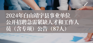 2024年白山靖宇县事业单位公开招聘急需紧缺人才和工作人员（含专项）公告（87人）