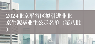 2024北京平谷区拟引进非北京生源毕业生公示名单（第八批）