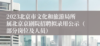 2023北京市文化和旅游局所属北京京剧院招聘拟录用公示（部分岗位及人员）