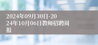 2024年09月30日-2024年10月06日教师招聘周报