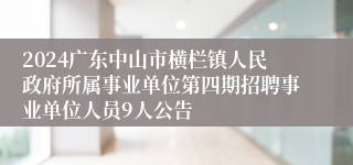 2024广东中山市横栏镇人民政府所属事业单位第四期招聘事业单位人员9人公告