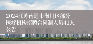 2024江苏南通市海门区部分医疗机构招聘合同制人员41人公告