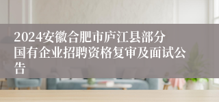 2024安徽合肥市庐江县部分国有企业招聘资格复审及面试公告