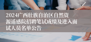 2024广西壮族自治区自然资源遥感院招聘笔试成绩及进入面试人员名单公告