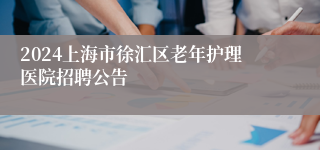 2024上海市徐汇区老年护理医院招聘公告