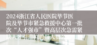 2024浙江省人民医院毕节医院及毕节市紧急救援中心第一批次“人才强市”暨高层次急需紧缺人才引进拟聘用人员公示