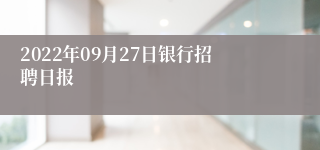 2022年09月27日银行招聘日报